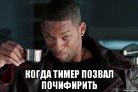  когда тимер позвал почифирить