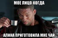 мое лицо когда алина приготовила мне чай