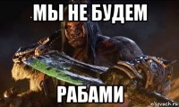 мы не будем рабами