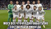  могу всё что угодно забыть. но состав реала никогда.