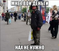 мне твои деньги нах не нужно