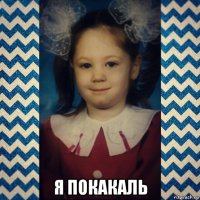  я покакаль