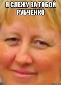 я слежу за тобой рубченко 