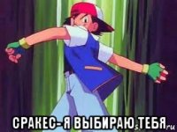  сракес- я выбираю тебя