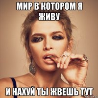 мир в котором я живу и нахуй ты жвешь тут