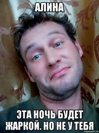 алина эта ночь будет жаркой. но не у тебя