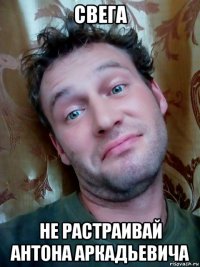 свега не растраивай антона аркадьевича
