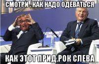 смотри , как надо одеваться как этот прид.рок слева