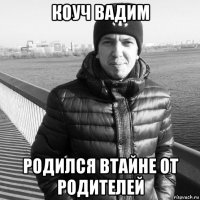 коуч вадим родился втайне от родителей