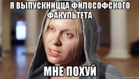 я выпускницца философского факультета мне похуй