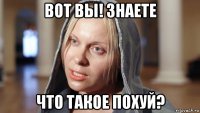 вот вы! знаете что такое похуй?