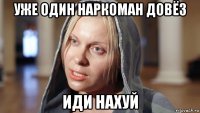 уже один наркоман довёз иди нахуй