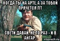 когда ты на арте, а за тобой прячется лт свети давай. не то раз - и в ангар.