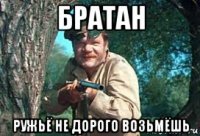 братан ружьё не дорого возьмёшь