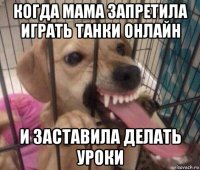 когда мама запретила играть танки онлайн и заставила делать уроки