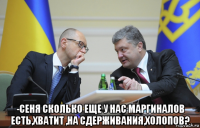  -сеня сколько еще у нас маргиналов есть,хватит ,на сдерживания,холопов?