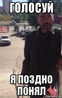 голосуй я поздно понял
