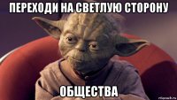 переходи на светлую сторону общества