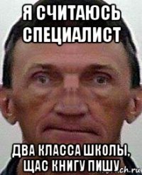 я считаюсь специалист два класса школы, щас книгу пишу