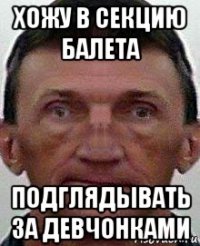 хожу в секцию балета подглядывать за девчонками