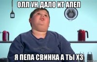 олл ун дало ит апеп я пепа свинка а ты хз