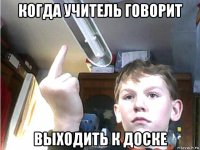 когда учитель говорит выходить к доске