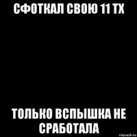 сфоткал свою 11 тх только вспышка не сработала