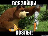 все зайцы козлы!