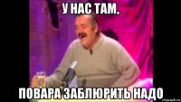 у нас там, повара заблюрить надо