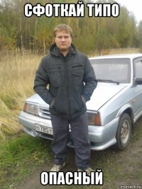 сфоткай типо опасный