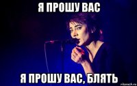 я прошу вас я прошу вас, блять