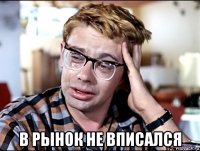  в рынок не вписался