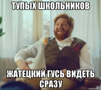 тупых школьников жатецкий гусь видеть сразу