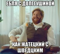 ебля с долггушиной как жатецкий с шведцким