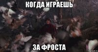 когда играешь за фроста
