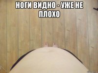ноги видно - уже не плохо 