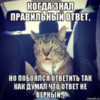 когда знал правильный ответ, но побоялся ответить так как думал что ответ не верный...