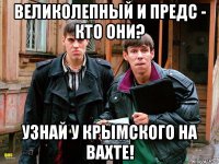 великолепный и предс - кто они? узнай у крымского на вахте!
