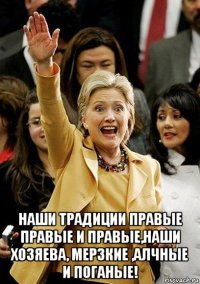  наши традиции правые правые и правые,наши хозяева, мерзкие ,алчные и поганые!