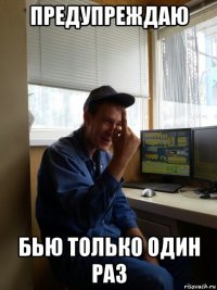 предупреждаю бью только один раз