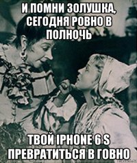 и помни золушка, сегодня ровно в полночь твой iphone 6 s превратиться в говно