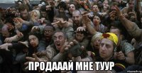  продааай мне туур