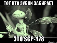 тот кто зубки забирает это scp-478