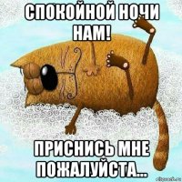 спокойной ночи нам! приснись мне пожалуйста...