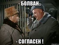 - болван.. - согласен !