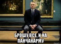  брошу все, и на панчакарму