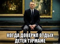  когда доверил отдых детей турмаме