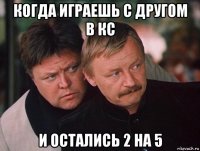 когда играешь с другом в кс и остались 2 на 5