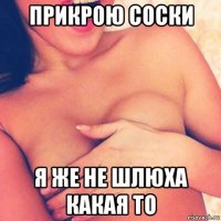 прикрою соски я же не шлюха какая то