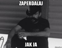 zaperdalaj jak ja